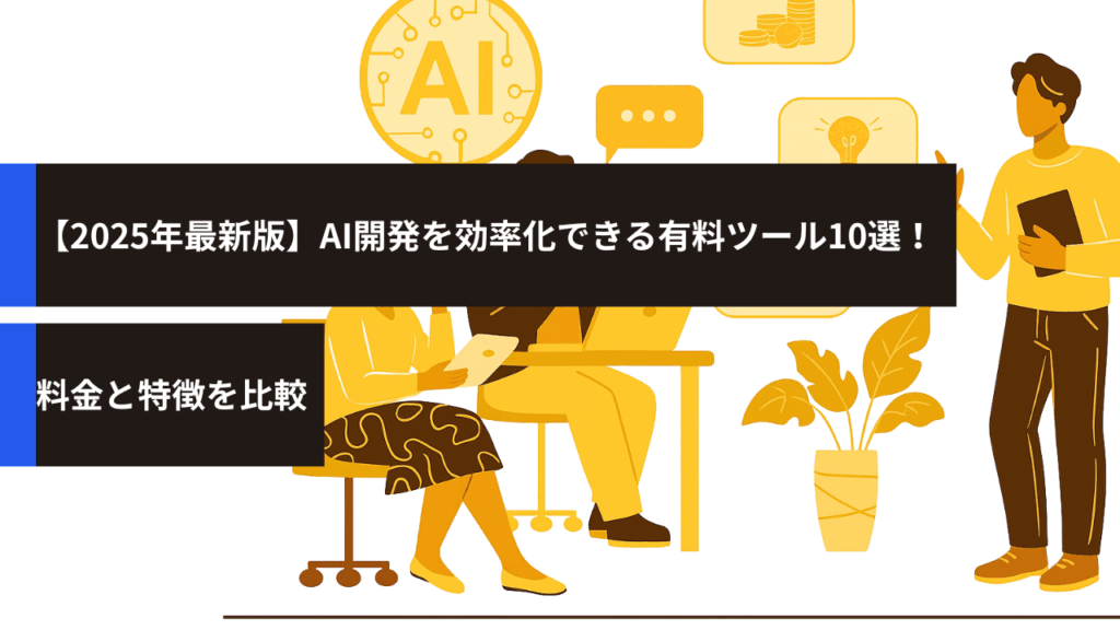 【2025年最新版】AI開発を効率化できる有料ツール10選！料金と特徴を比較