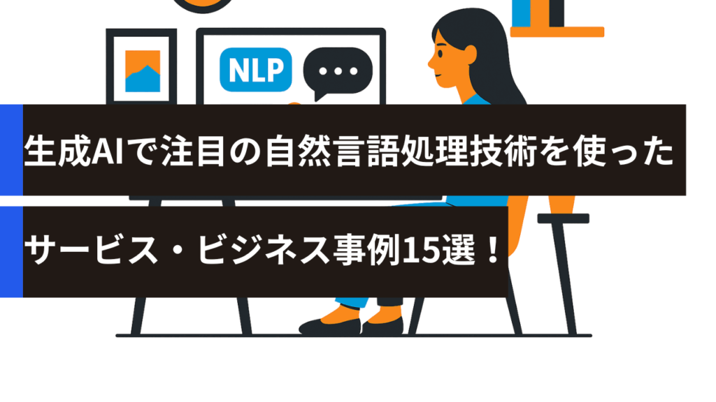 生成AIで注目の自然言語処理技術を使ったサービス・ビジネス事例15選！
