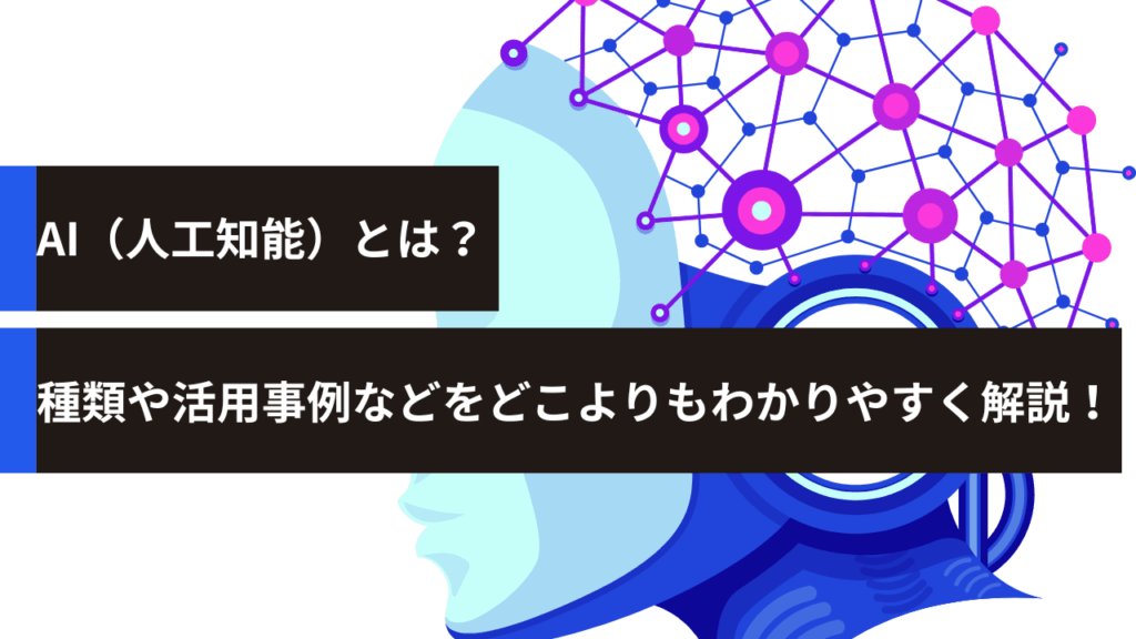 AI（人工知能）とは？種類や活用事例などをどこよりもわかりやすく解説！