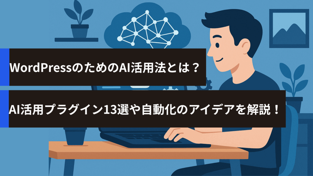 WordPressのためのAI活用法とは？AI活用プラグイン13選や自動化のアイデアを解説！