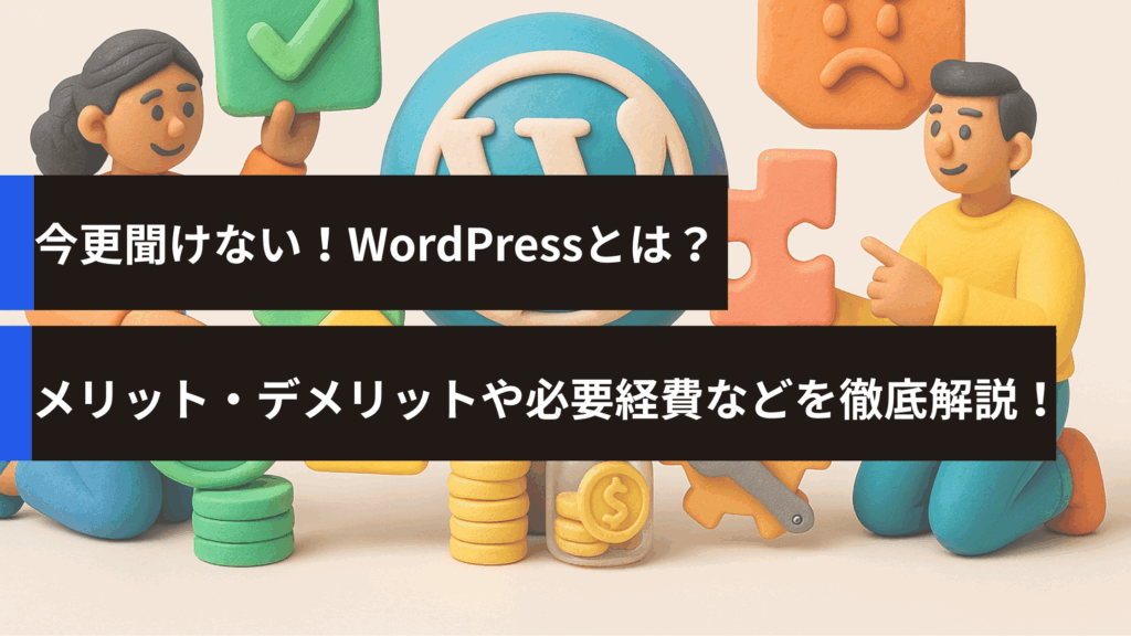 今更聞けない！WordPressとは？メリット・デメリットや必要経費などを徹底解説！