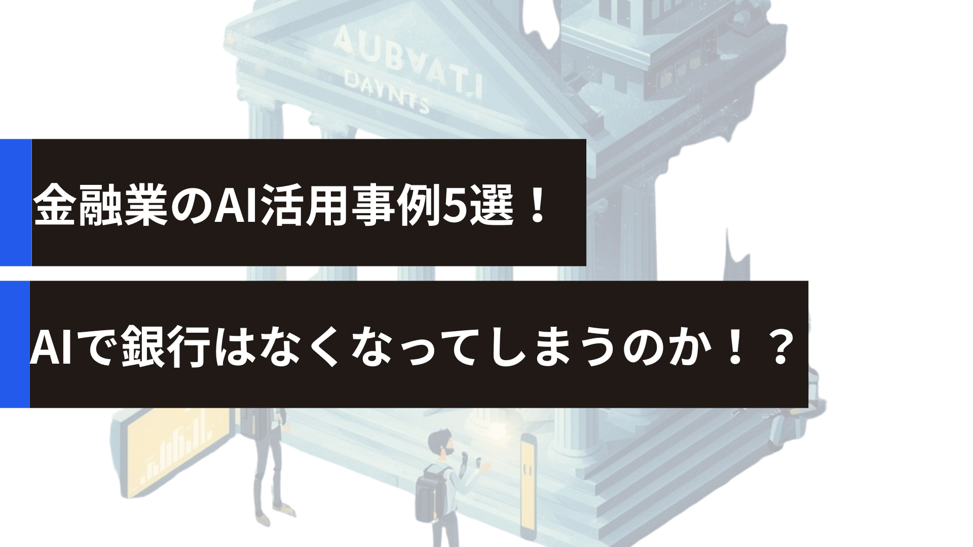 金融業のAI活用事例5選！AIで銀行はなくなってしまうのか！？